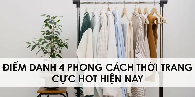 Điểm danh 4 phong cách thời trang cực hot hiện nay