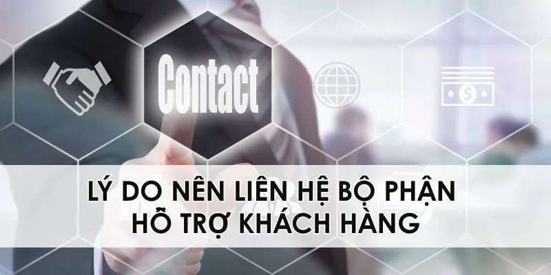 Lý do nên liên hệ bộ phận hỗ trợ khách hàng