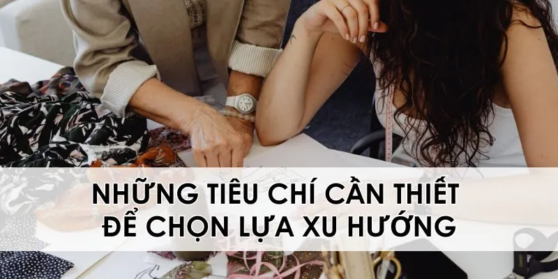Những tiêu chí cần thiết để chọn lựa xu hướng